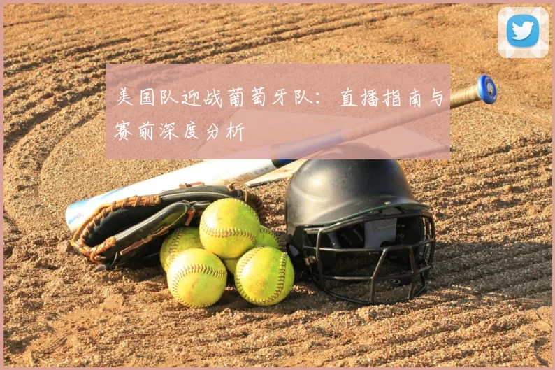美国队迎战葡萄牙队：直播指南与赛前深度分析