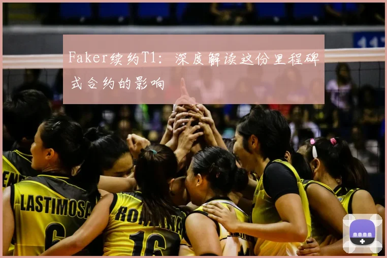 Faker续约T1：深度解读这份里程碑式合约的影响
