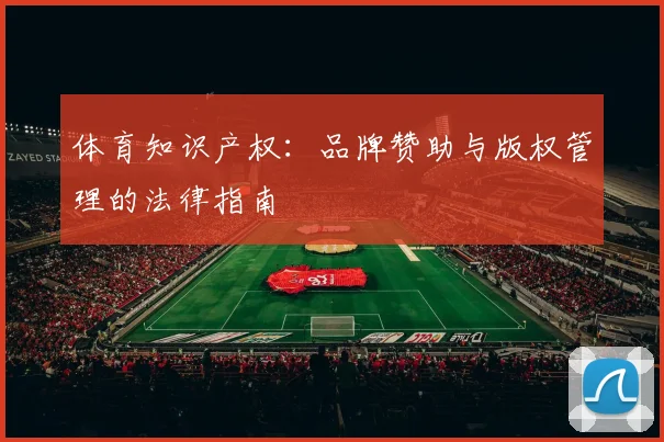 体育知识产权：品牌赞助与版权管理的法律指南