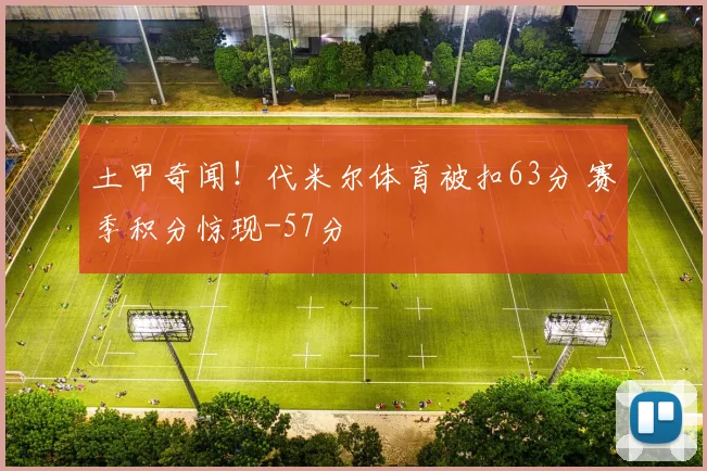 土甲奇闻！代米尔体育被扣63分 赛季积分惊现-57分