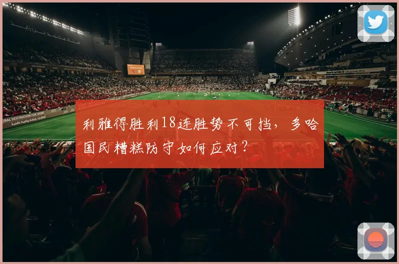 利雅得胜利18连胜势不可挡,多哈国民糟糕防守如何应对?