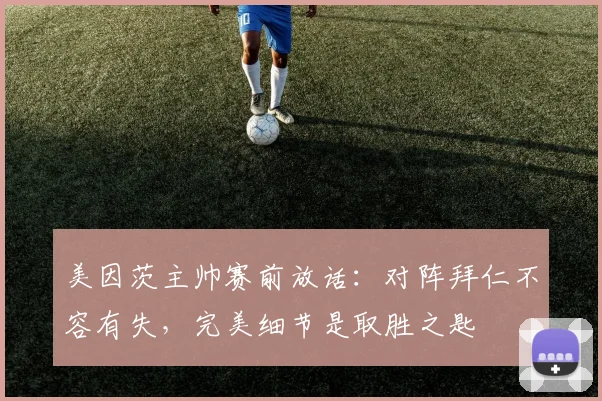 美因茨主帅赛前放话：对阵拜仁不容有失，完美细节是取胜之匙
