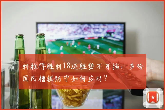 利雅得胜利18连胜势不可挡,多哈国民糟糕防守如何应对?