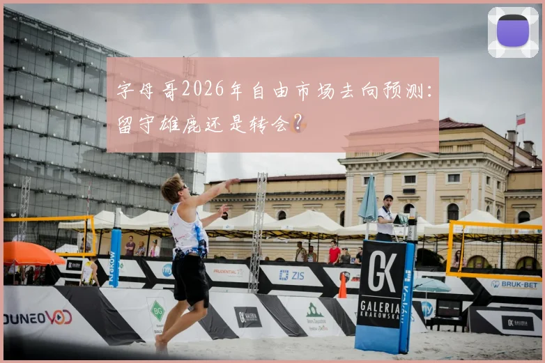 字母哥2026年自由市场去向预测：留守雄鹿还是转会？