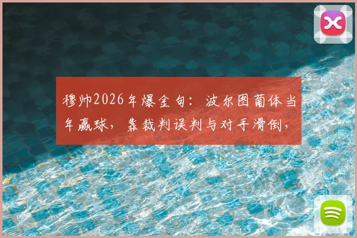 穆帅2026年爆金句：波尔图葡体当年赢球，靠裁判误判与对手滑倒，老球迷怎么看？