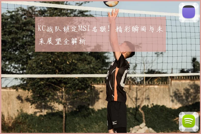 KC战队锁定MSI名额！精彩瞬间与未来展望全解析