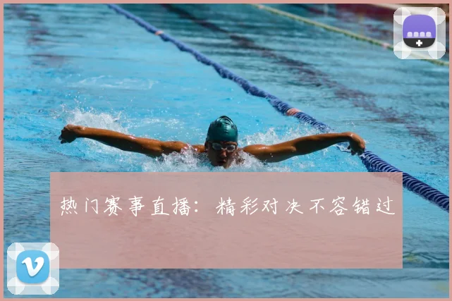 热门赛事直播：精彩对决不容错过