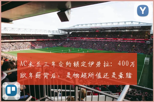 AC米兰三年合约锁定伊劳拉:400万欧年薪背后,是物超所值还是豪赌?